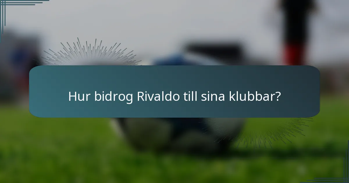 Hur bidrog Rivaldo till sina klubbar?