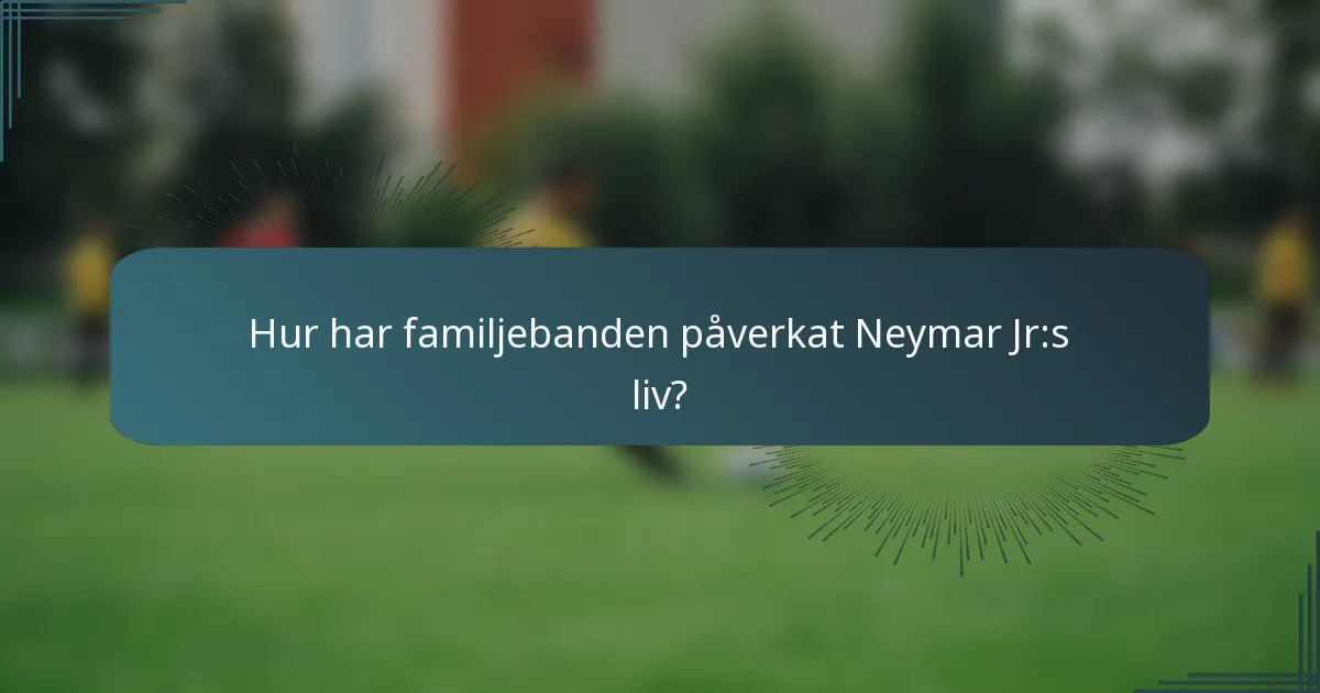 Hur har familjebanden påverkat Neymar Jr:s liv?