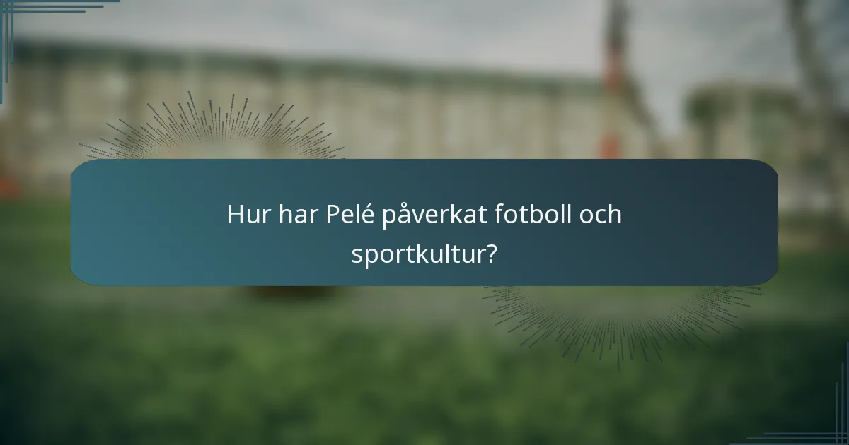 Hur har Pelé påverkat fotboll och sportkultur?