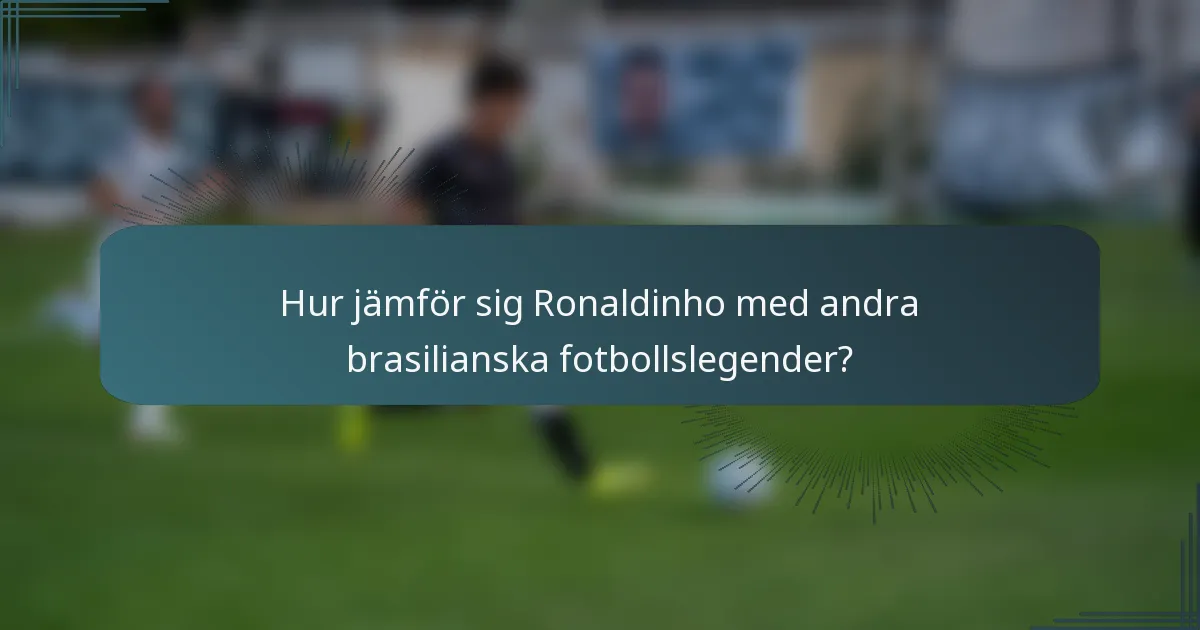 Hur jämför sig Ronaldinho med andra brasilianska fotbollslegender?
