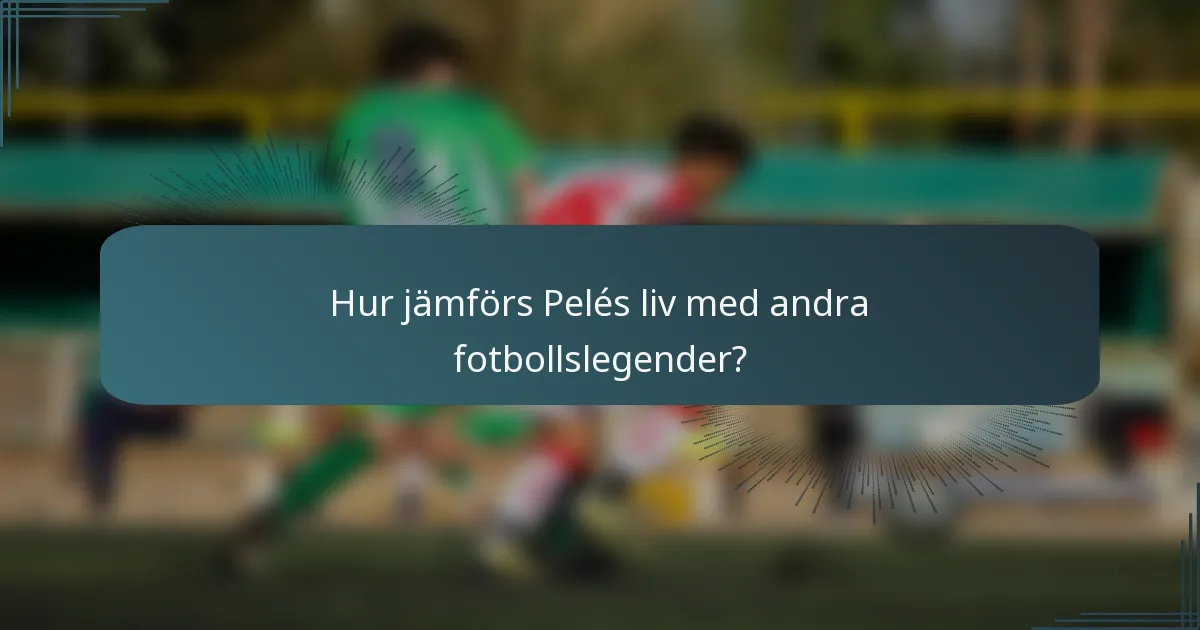 Hur jämförs Pelés liv med andra fotbollslegender?