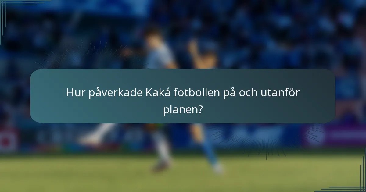 Hur påverkade Kaká fotbollen på och utanför planen?