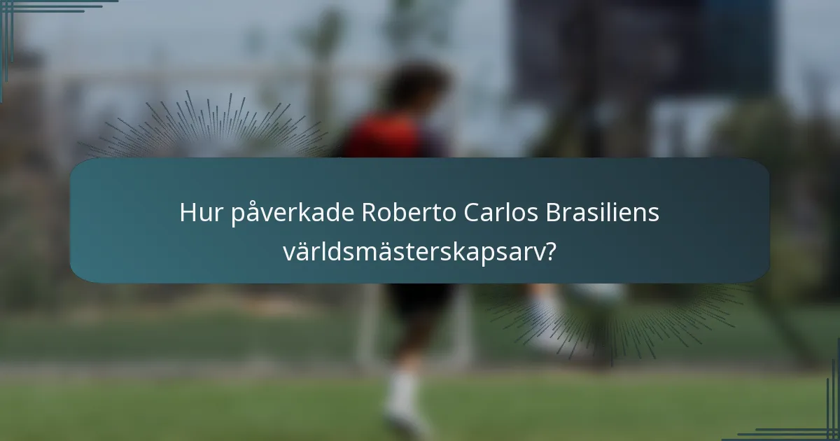 Hur påverkade Roberto Carlos Brasiliens världsmästerskapsarv?