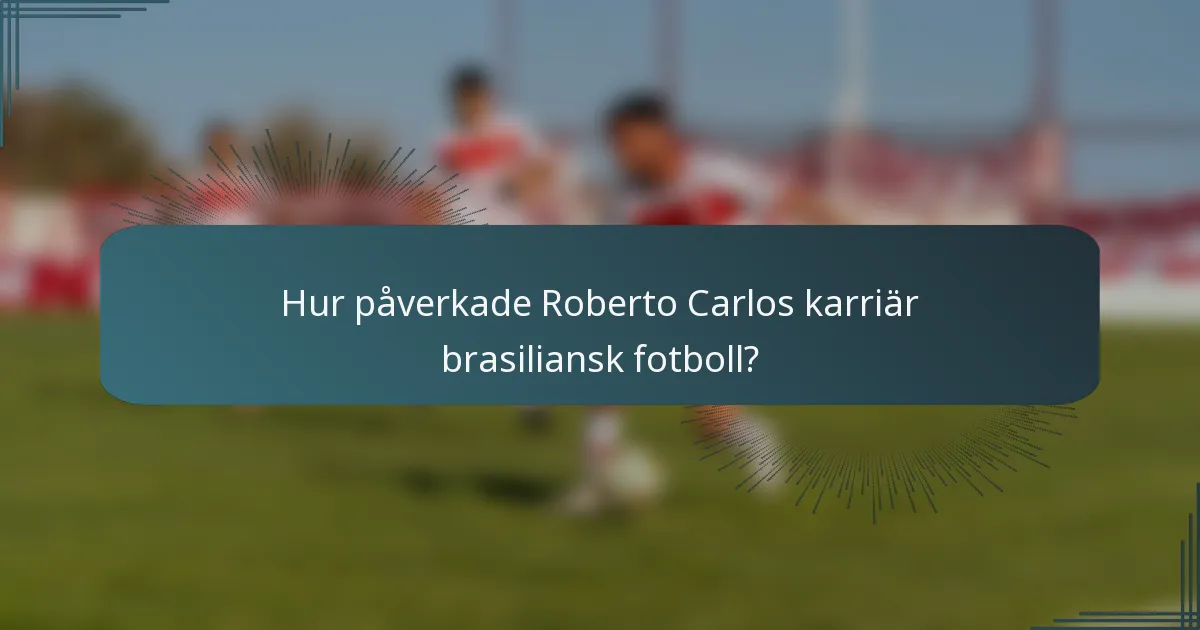 Hur påverkade Roberto Carlos karriär brasiliansk fotboll?