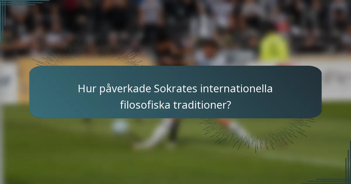 Hur påverkade Sokrates internationella filosofiska traditioner?
