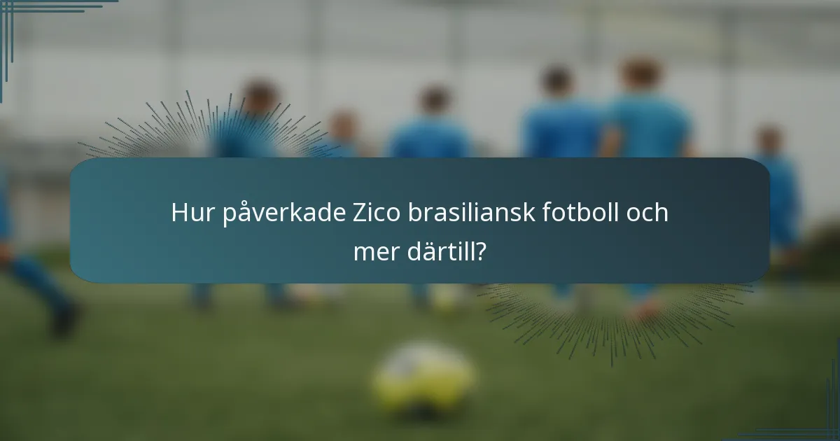 Hur påverkade Zico brasiliansk fotboll och mer därtill?