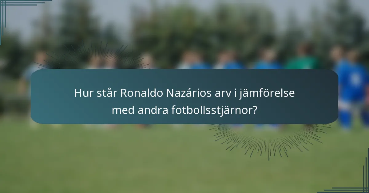Hur står Ronaldo Nazários arv i jämförelse med andra fotbollsstjärnor?
