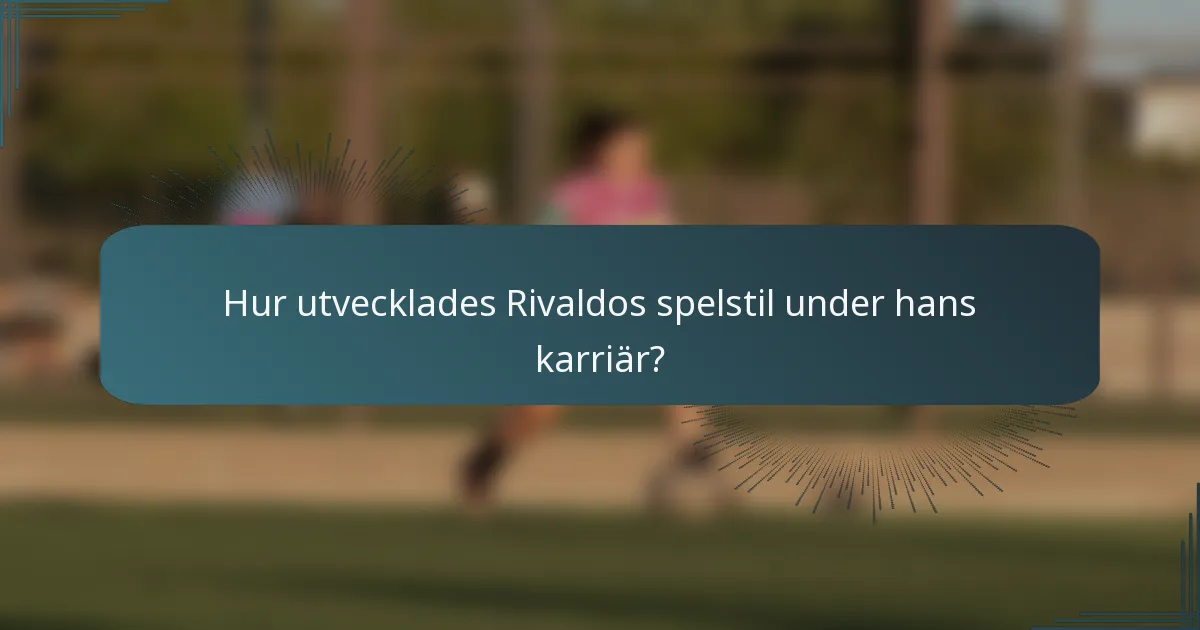 Hur utvecklades Rivaldos spelstil under hans karriär?