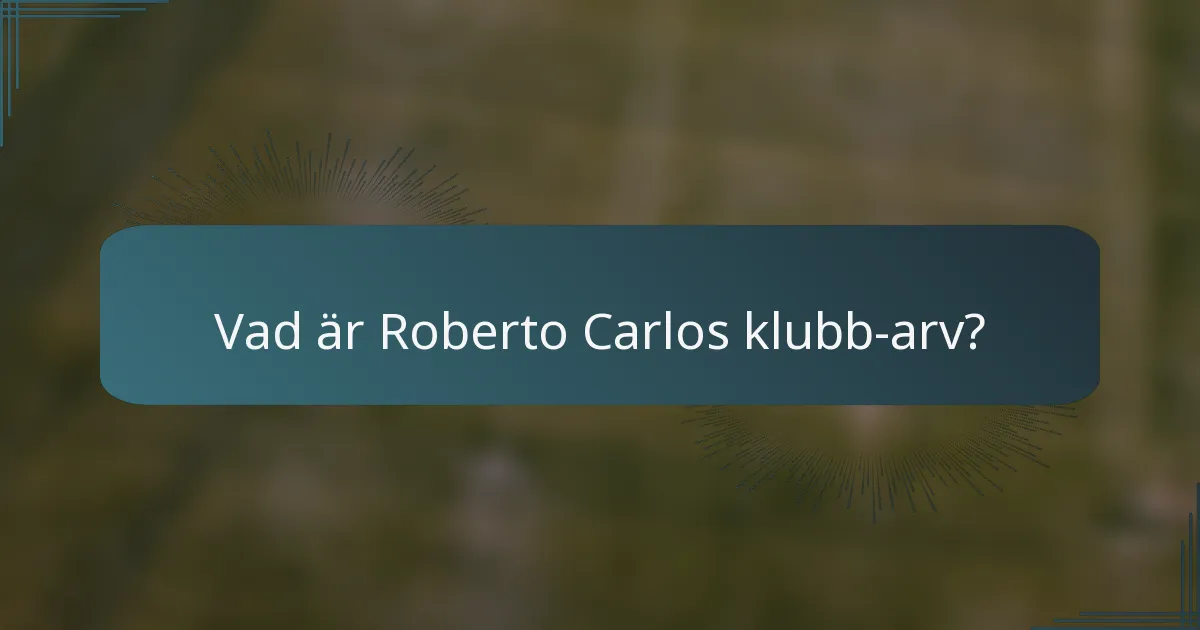 Vad är Roberto Carlos klubb-arv?
