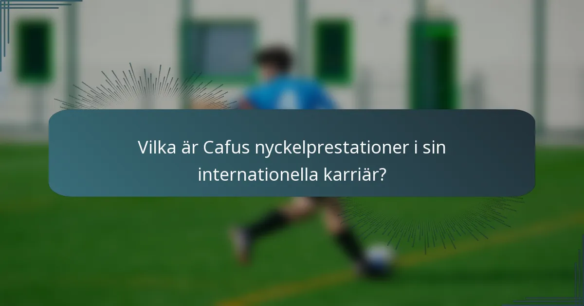 Vilka är Cafus nyckelprestationer i sin internationella karriär?