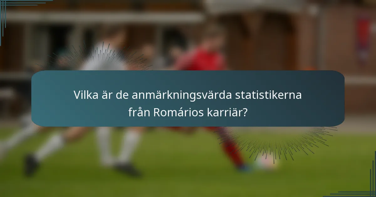 Vilka är de anmärkningsvärda statistikerna från Romários karriär?