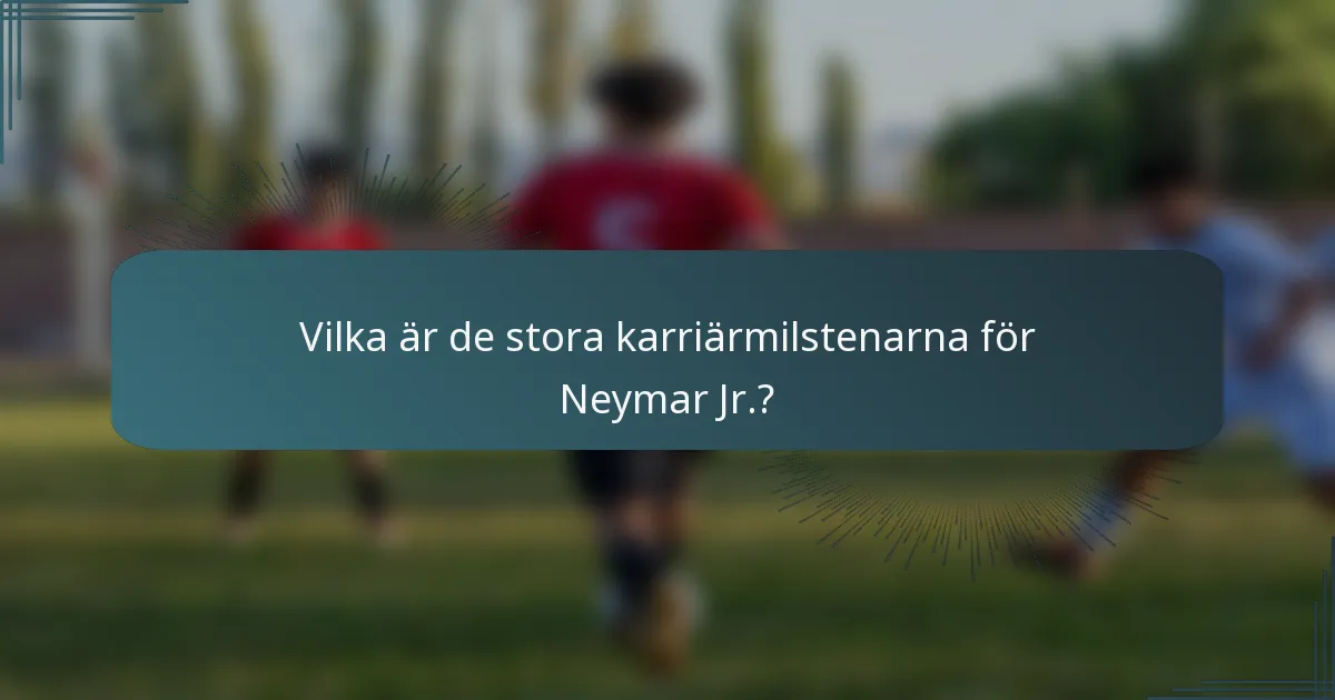 Vilka är de stora karriärmilstenarna för Neymar Jr.?