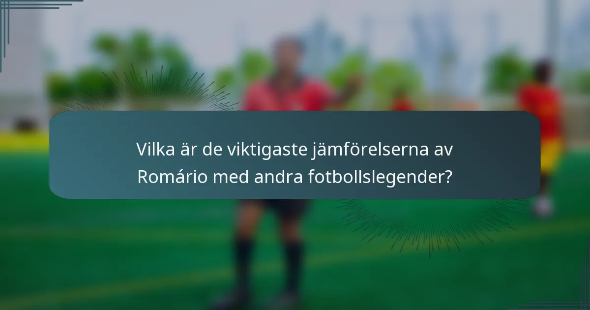 Vilka är de viktigaste jämförelserna av Romário med andra fotbollslegender?