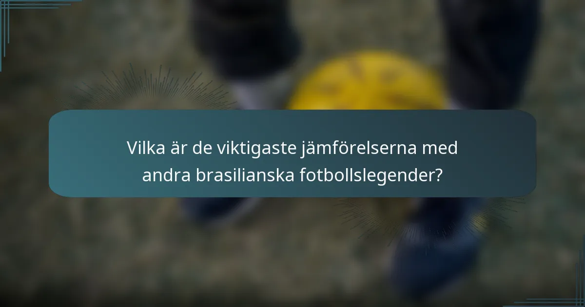 Vilka är de viktigaste jämförelserna med andra brasilianska fotbollslegender?