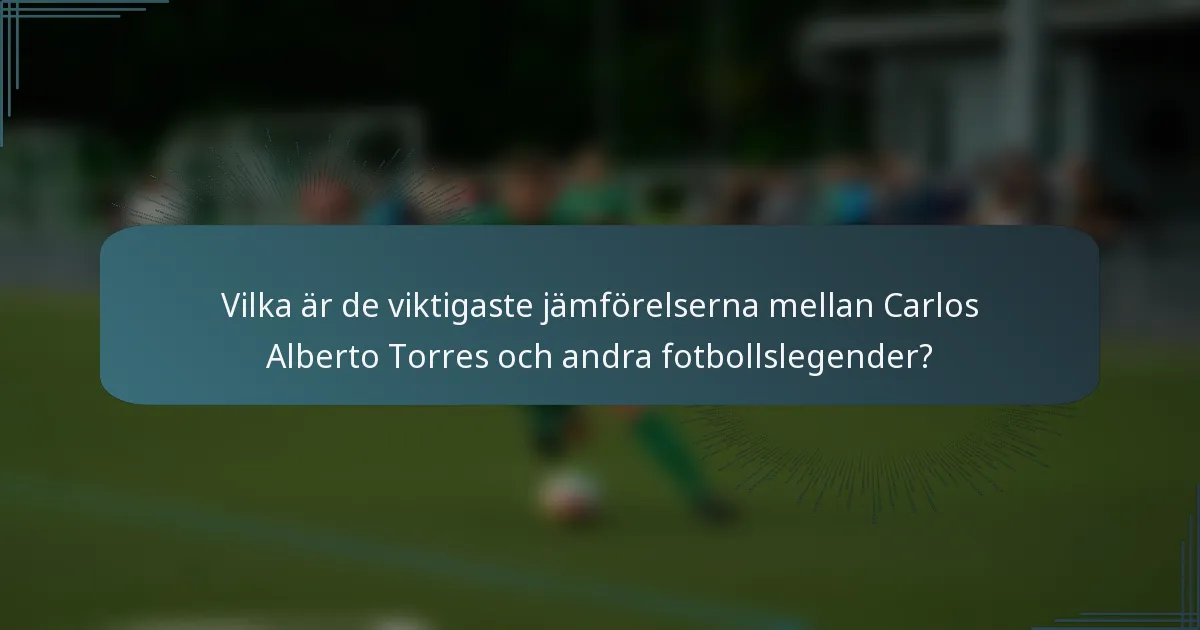 Vilka är de viktigaste jämförelserna mellan Carlos Alberto Torres och andra fotbollslegender?