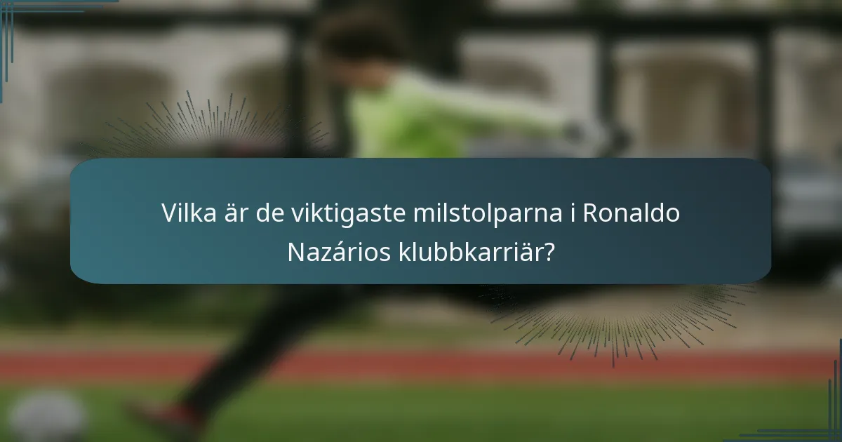 Vilka är de viktigaste milstolparna i Ronaldo Nazários klubbkarriär?
