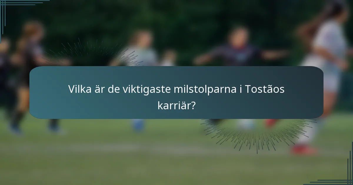 Vilka är de viktigaste milstolparna i Tostãos karriär?