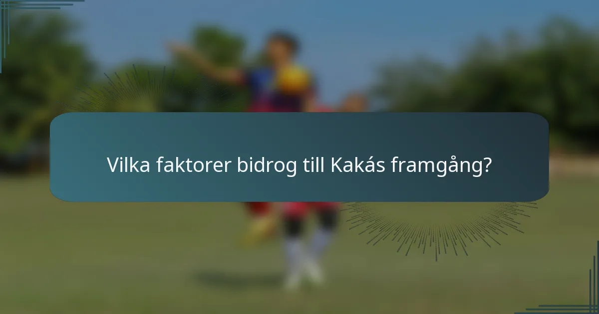 Vilka faktorer bidrog till Kakás framgång?
