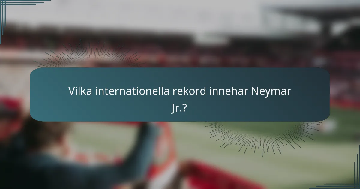 Vilka internationella rekord innehar Neymar Jr.?