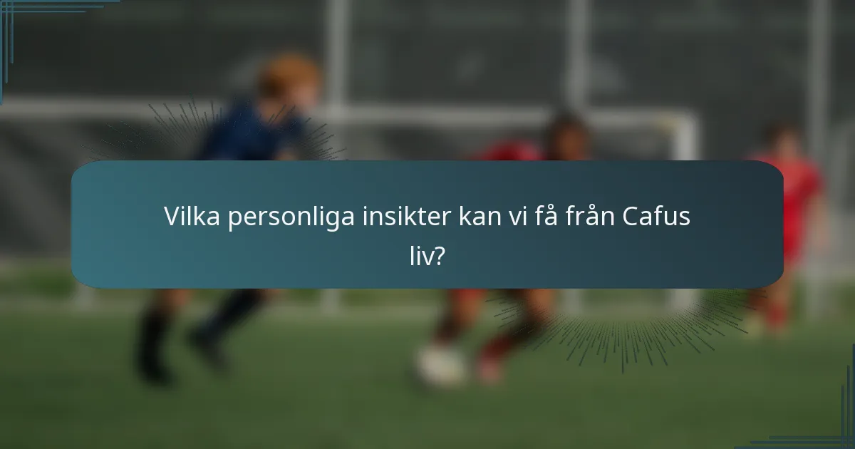 Vilka personliga insikter kan vi få från Cafus liv?