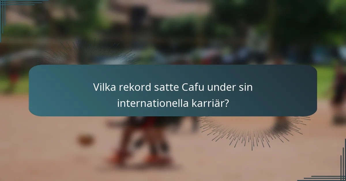 Vilka rekord satte Cafu under sin internationella karriär?