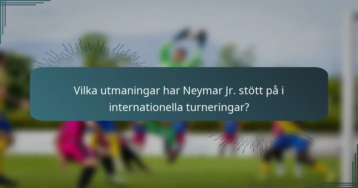 Vilka utmaningar har Neymar Jr. stött på i internationella turneringar?