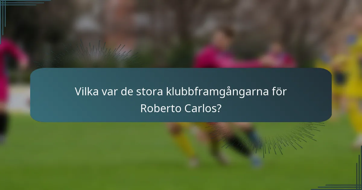 Vilka var de stora klubbframgångarna för Roberto Carlos?