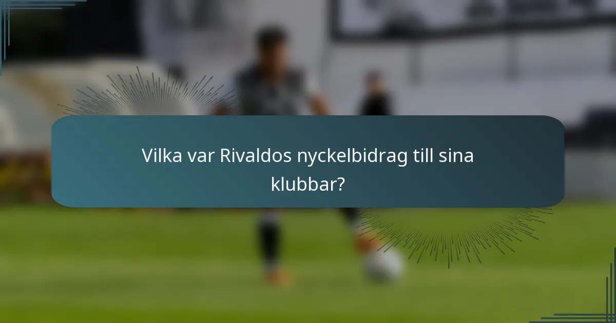 Vilka var Rivaldos nyckelbidrag till sina klubbar?