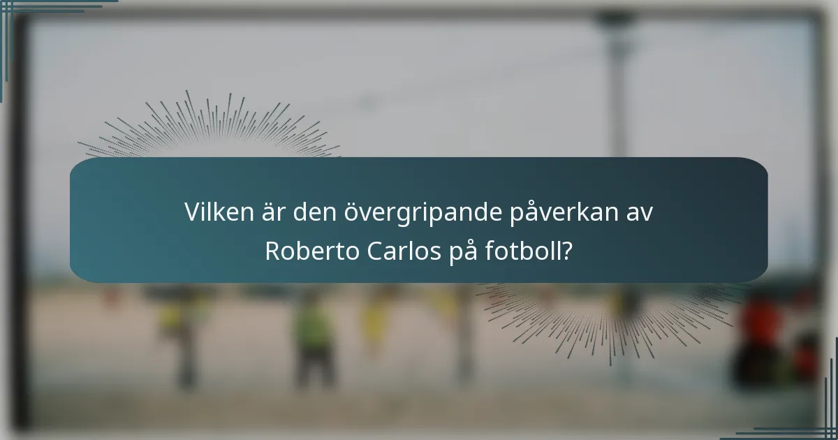 Vilken är den övergripande påverkan av Roberto Carlos på fotboll?